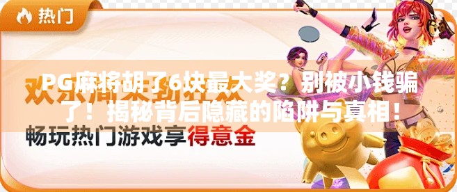 PG麻将胡了6块最大奖？别被小钱骗了！揭秘背后隐藏的陷阱与真相！