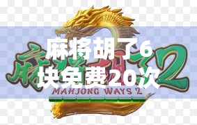麻将胡了6块免费20次？别被免费骗了！这波操作背后藏着什么套路？
