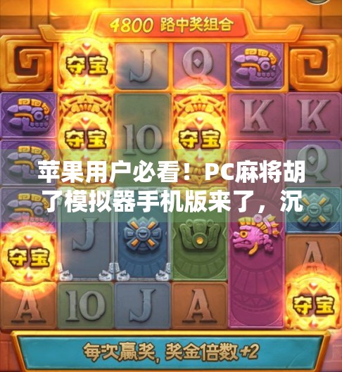 苹果用户必看！PC麻将胡了模拟器手机版来了，沉浸式打牌体验全解析！