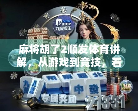 麻将胡了2顺发体育讲解，从游戏到竞技，看顺发如何重塑麻将文化新生态