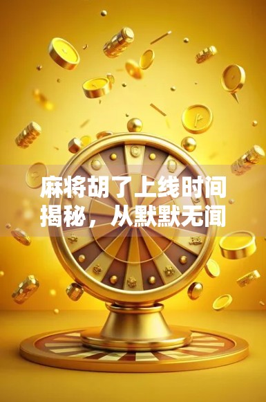 麻将胡了上线时间揭秘，从默默无闻到现象级爆款的逆袭之路