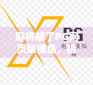 麻将胡了PG网页版博鱼，指尖上的国粹，为何让千万玩家欲罢不能？