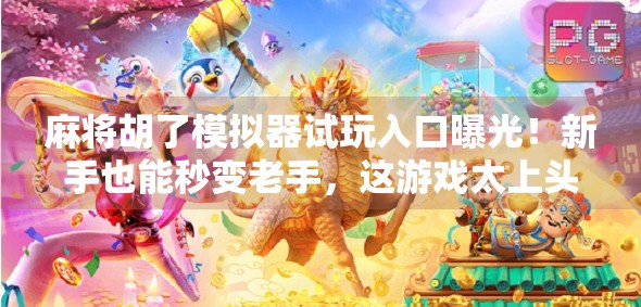 麻将胡了模拟器试玩入口曝光!新手也能秒变老手,这游戏太上头了! 麻将胡了模拟器试玩入口曝光!新手也能秒变老手,这游戏太上头了!