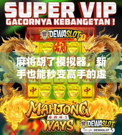 麻将胡了模拟器，新手也能秒变高手的虚拟牌桌，这链接你一定要收藏！