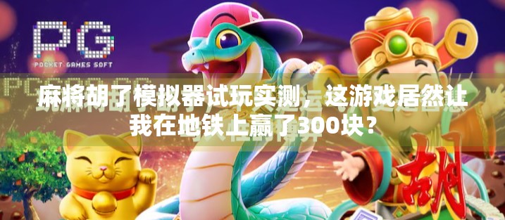 麻将胡了模拟器试玩实测,这游戏居然让我在地铁上赢了300块? 麻将胡了模拟器试玩实测,这游戏居然让我在地铁上赢了300块?