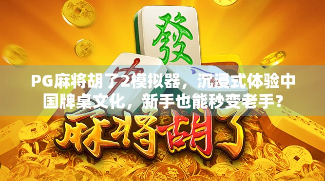 PG麻将胡了2模拟器,沉浸式体验中国牌桌文化,新手也能秒变老手? PG麻将胡了2模拟器,沉浸式体验中国牌桌文化,新手也能秒变老手?