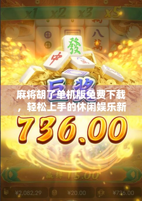 麻将胡了单机版免费下载，轻松上手的休闲娱乐新选择，你真的了解它吗？