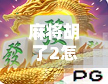 麻将胡了2怎么玩?新手必看!详解游戏规则+实用技巧,轻松上手不踩坑! 麻将胡了2怎么玩?新手必看!详解游戏规则+实用技巧,轻松上手不踩坑!