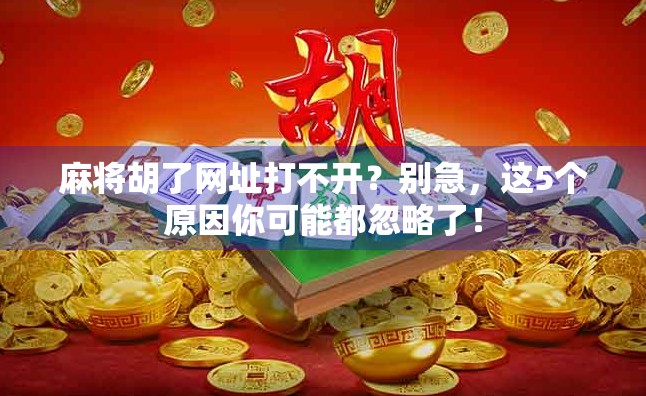 麻将胡了网址打不开?别急,这5个原因你可能都忽略了! 麻将胡了网址打不开?别急,这5个原因你可能都忽略了!
