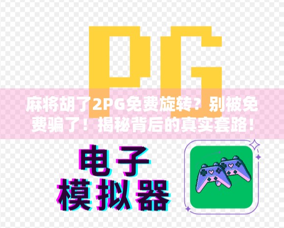 麻将胡了2PG免费旋转?别被免费骗了!揭秘背后的真实套路! 麻将胡了2PG免费旋转?别被免费骗了!揭秘背后的真实套路!