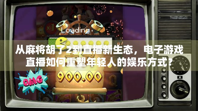 从麻将胡了2到直播新生态,电子游戏直播如何重塑年轻人的娱乐方式? 从麻将胡了2到直播新生态,电子游戏直播如何重塑年轻人的娱乐方式?
