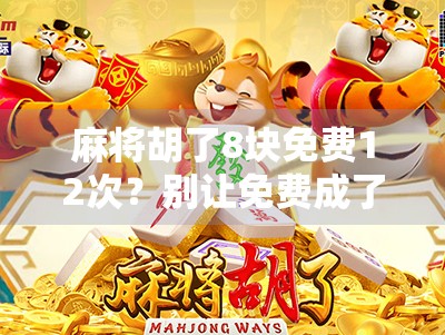 麻将胡了8块免费12次？别让免费成了你的钱包陷阱！