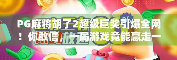 PG麻将胡了2超级巨奖引爆全网!你敢信,一局游戏竟能赢走一辆车? PG麻将胡了2超级巨奖引爆全网!你敢信,一局游戏竟能赢走一辆车?