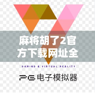 麻将胡了2官方下载网址全解析，如何安全获取正版游戏，避免踩坑？