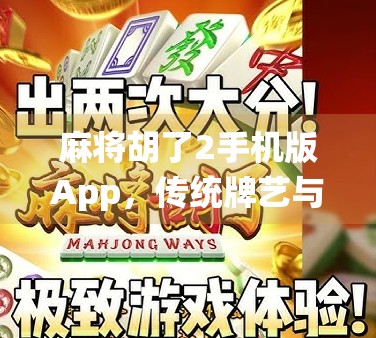 麻将胡了2手机版App,传统牌艺与数字娱乐的完美融合,你还在用老方法打麻将吗? 麻将胡了2手机版App,传统牌艺与数字娱乐的完美融合,你还在用老方法打麻将吗?