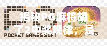 揭秘PG麻将胡了2中奖规律,是玄学还是算法?普通人也能掌握的稳赢技巧! 揭秘PG麻将胡了2中奖规律,是玄学还是算法?普通人也能掌握的稳赢技巧!