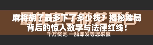 麻将胡了最多下了多少钱?揭秘赌局背后的惊人数字与法律红线! 麻将胡了最多下了多少钱?揭秘赌局背后的惊人数字与法律红线!