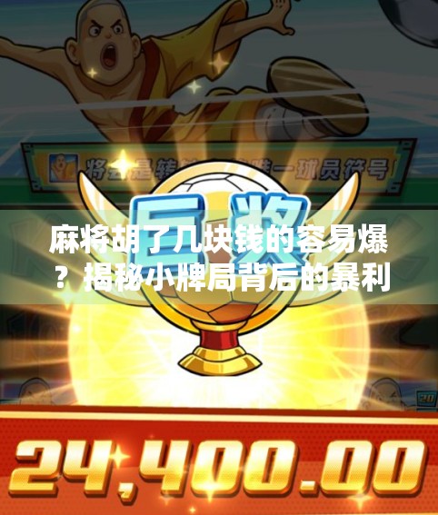 麻将胡了几块钱的容易爆？揭秘小牌局背后的暴利陷阱与心理博弈