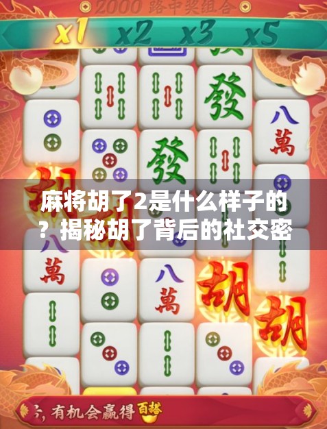 麻将胡了2是什么样子的？揭秘胡了背后的社交密码与游戏进化