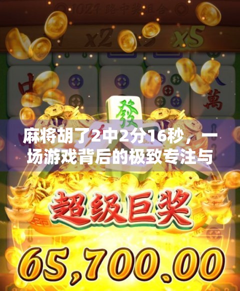 麻将胡了2中2分16秒,一场游戏背后的极致专注与人性微光 麻将胡了2中2分16秒,一场游戏背后的极致专注与人性微光
