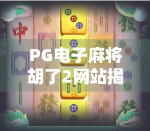 PG电子麻将胡了2网站揭秘，是娱乐天堂还是陷阱深渊？
