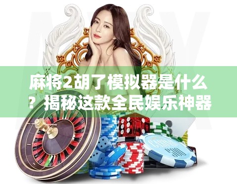 麻将2胡了模拟器是什么?揭秘这款全民娱乐神器的底层逻辑与火爆原因! 麻将2胡了模拟器是什么?揭秘这款全民娱乐神器的底层逻辑与火爆原因!