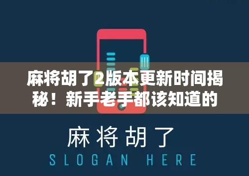 麻将胡了2版本更新时间揭秘!新手老手都该知道的重磅消息! 麻将胡了2版本更新时间揭秘!新手老手都该知道的重磅消息!