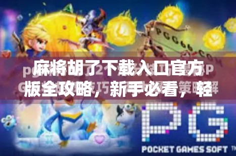 麻将胡了下载入口官方版全攻略，新手必看，轻松上手不踩坑！