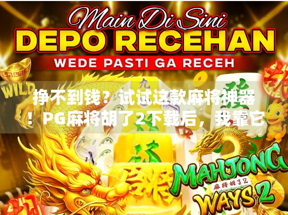 挣不到钱?试试这款麻将神器!PG麻将胡了2下载后,我靠它月入过万的秘密曝光! 挣不到钱?试试这款麻将神器!PG麻将胡了2下载后,我靠它月入过万的秘密曝光!