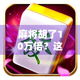 麻将胡了10万倍？这可不是梦，而是普通人逆袭的起点！