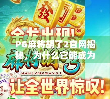PG麻将胡了2官网揭秘，为什么它能成为千万玩家的指尖战场？