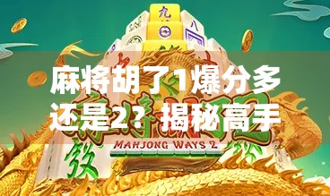 麻将胡了1爆分多还是2？揭秘高手背后的分值博弈逻辑！