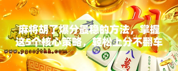 麻将胡了爆分最稳的方法，掌握这5个核心策略，轻松上分不翻车！