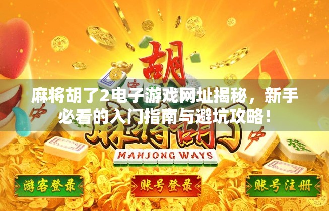 麻将胡了2电子游戏网址揭秘,新手必看的入门指南与避坑攻略! 麻将胡了2电子游戏网址揭秘,新手必看的入门指南与避坑攻略!