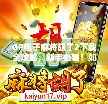 GP电子麻将胡了2下载全攻略，新手必看！如何畅玩这款国民级麻将游戏？