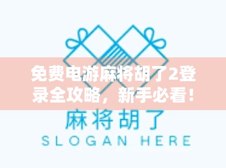 免费电游麻将胡了2登录全攻略，新手必看！如何快速上手并赢钱不亏本？