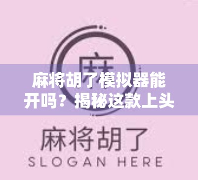 麻将胡了模拟器能开吗?揭秘这款上头游戏背后的真相与玩法!