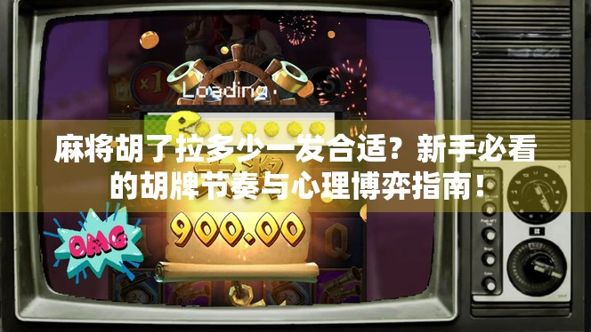 麻将胡了拉多少一发合适?新手必看的胡牌节奏与心理博弈指南!