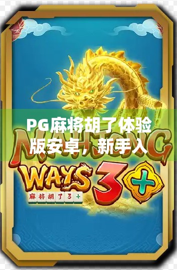 PG麻将胡了体验版安卓，新手入门神器还是陷阱？真实测评告诉你真相！