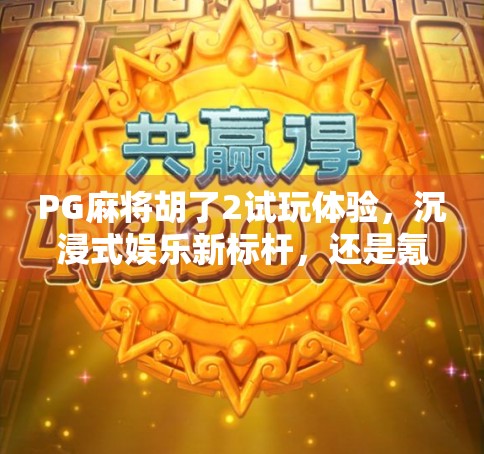PG麻将胡了2试玩体验，沉浸式娱乐新标杆，还是氪金陷阱？