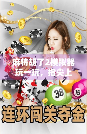 麻将胡了2模拟器玩一玩，指尖上的国粹乐趣，新手也能秒变高手！