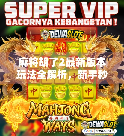 麻将胡了2最新版本玩法全解析,新手秒变高手,老玩家也能玩出新花样! 麻将胡了2最新版本玩法全解析,新手秒变高手,老玩家也能玩出新花样!