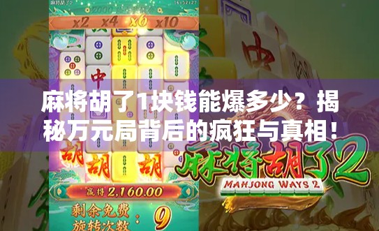 麻将胡了1块钱能爆多少?揭秘万元局背后的疯狂与真相! 麻将胡了1块钱能爆多少?揭秘万元局背后的疯狂与真相!