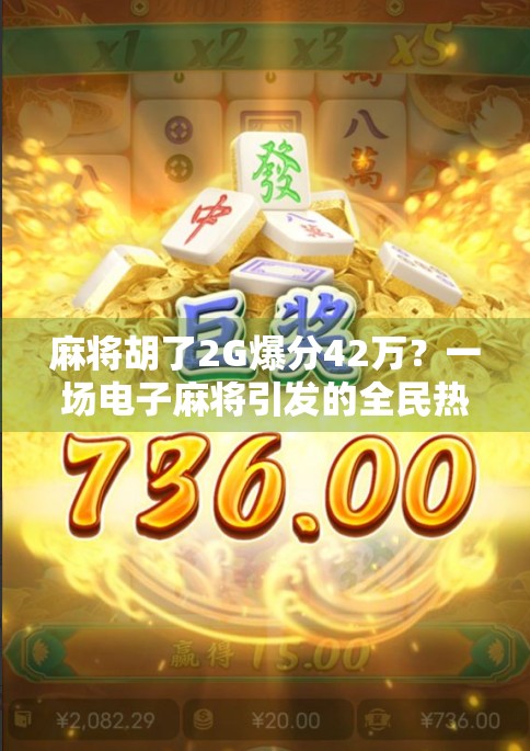 麻将胡了2G爆分42万?一场电子麻将引发的全民热议,背后藏着怎样的流量密码? 麻将胡了2G爆分42万?一场电子麻将引发的全民热议,背后藏着怎样的流量密码?