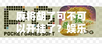 麻将胡了可不可以开挂了?娱乐的边界,你真的懂吗?