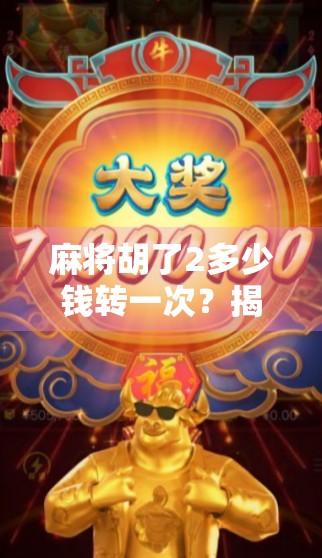 麻将胡了2多少钱转一次?揭秘背后的游戏机制与玩家心理博弈! 麻将胡了2多少钱转一次?揭秘背后的游戏机制与玩家心理博弈!