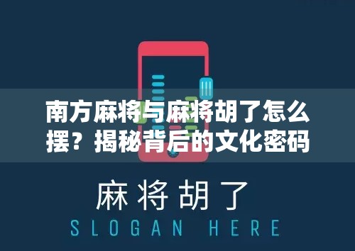南方麻将与麻将胡了怎么摆?揭秘背后的文化密码与玩家智慧 南方麻将与麻将胡了怎么摆?揭秘背后的文化密码与玩家智慧