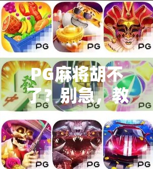 PG麻将胡不了？别急，教你破解胡牌玄学密码！