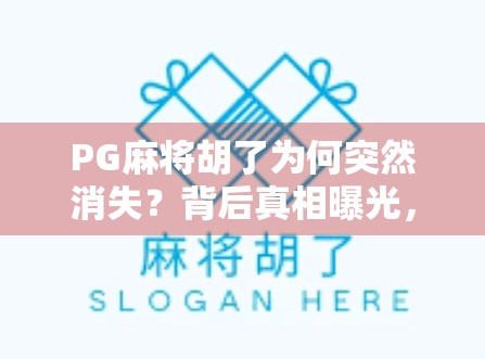 PG麻将胡了为何突然消失?背后真相曝光,玩家直呼,早该这样! PG麻将胡了为何突然消失?背后真相曝光,玩家直呼,早该这样!