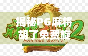 揭秘PG麻将胡了免费旋转背后的玄机，是真福利还是套路陷阱？